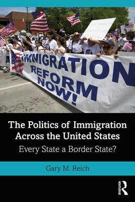 The Politics of Immigration Across the United States: Every State a Border State? by Reich, Gary M.