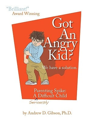 Got an Angry Kid? Parenting Spike: A Seriously Difficult Child by Gibson, Andrew D.