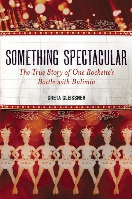 Something Spectacular: The True Story of One Rockette's Battle with Bulimia by Gleissner, Greta