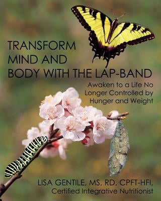 Transform Mind and Body with the Lap-Band: Awaken to a Life No Longer Controlled by Hunger and Weight by Gentile, Lisa