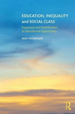 Education, Inequality and Social Class: Expansion and Stratification in Educational Opportunity by Thompson, Ron