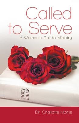 Called to Serve: A Woman's Call to Ministry by Morris, Charlotte