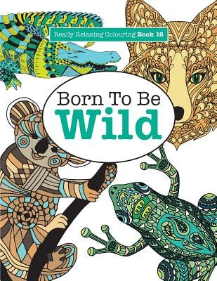 Really Relaxing Colouring Book 16: Born to Be Wild by James, Elizabeth