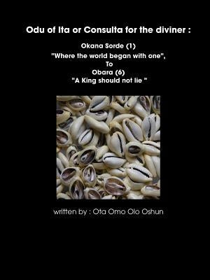Oddun of Ita or Consulta for the diviner: Okana Sorde (1) Where the world began with one, To Obara (6) A King should not lie by Olo Oshun, Ota Omi