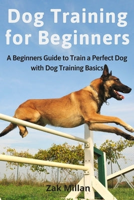 Dog Training for Beginners: A Beginners Guide to Train a Perfect Dog with Dog Training Basics. Includes Common Training Problems, Service Dog Trai by Millan, Zak
