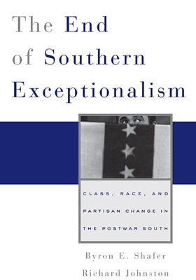 End of Southern Exceptionalism: Class, Race, and Partisan Change in the Postwar South by Shafer, Byron E.