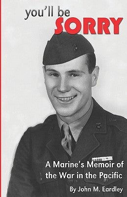 You'll be Sorry!: A Marine's Memoir of the War in the Pacific by Eardley, John M.