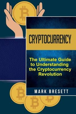 Cryptocurrency: Bitcoin, Ethereum, Blockchain: The Ultimate Guide to Understanding the Cryptocurrency Revolution by Bresett, Mark