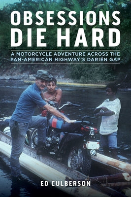 Obsessions Die Hard: A Motorcycle Adventure Across the Pan-American Highway's Darién Gap by Culberson, Ed
