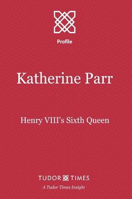 Katherine Parr: Henry VIII's Sixth Queen by Times, Tudor