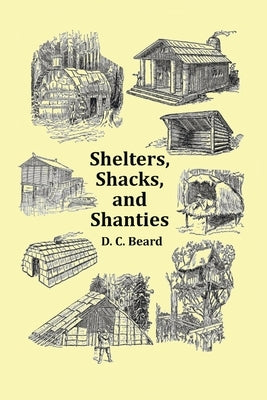 Shelters, Shacks and Shanties - With 1914 Cover and Over 300 Original Illustrations by Beard, D. C.