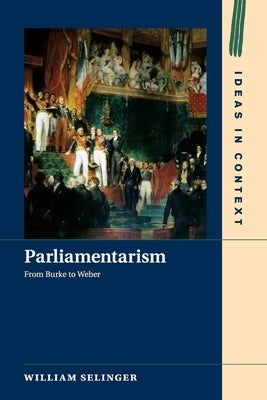 Parliamentarism: From Burke to Weber by Selinger, William