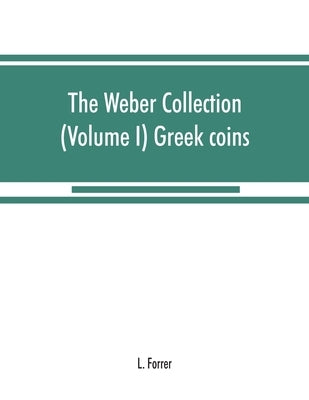 The Weber collection: (Volume I) Greek coins by Forrer, L.