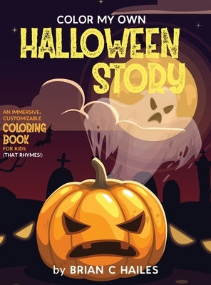Color My Own Halloween Story: An Immersive, Customizable Coloring Book for Kids (That Rhymes!) by Hailes, Brian C.