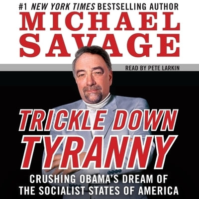 Trickle Down Tyranny: Crushing Obama's Dream of the Socialist States of America by Savage, Michael