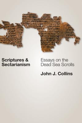 Scriptures and Sectarianism: Essays on the Dead Sea Scrolls by Collins, John J.