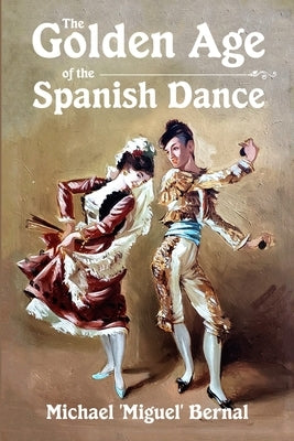 The Golden Age of the Spanish Dance by Bernal, Michael 'miguel'