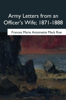 Army Letters from an Officer's Wife, 1871-1888 by Mack Roe, Frances Marie Antoinette