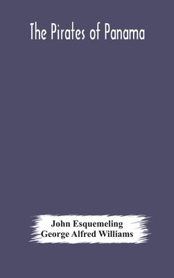 The pirates of Panama: or; The buccaneers of America, a true account of the famous adventures and daring deeds of Sir Henry Morgan and other by Esquemeling, John
