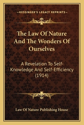The Law Of Nature And The Wonders Of Ourselves: A Revelation To Self-Knowledge And Self-Efficiency (1914) by Law of Nature Publishing House
