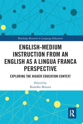 English-Medium Instruction from an English as a Lingua Franca Perspective: Exploring the Higher Education Context by Murata, Kumiko