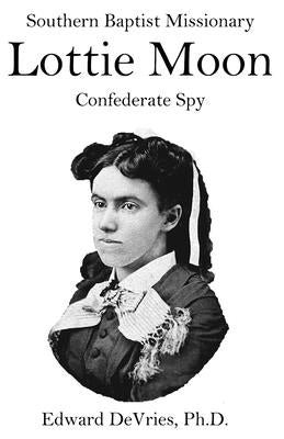 Southern Baptist Missionary LOTTIE MOON Confederate Spy: Convention raises 55% of its funds through a Christmas offering named for a Southerner and a by DeVries, Edward