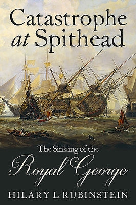 Catastrophe at Spithead: The Sinking of the Royal George by Rubinstein, Hilary L.