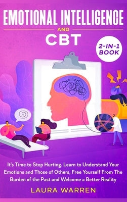 Emotional Intelligence and CBT 2-in-1 Book: It's Time to Stop Hurting. Learn to Understand Your Emotions and Those of Others, Free Yourself From The B by Warren, Laura