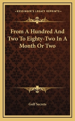 From a Hundred and Two to Eighty-Two in a Month or Two by Golf Secrets