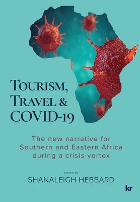 Tourism, Travel & Covid-19: The new narrative for Southern and Eastern Africa during a crisis vortex by Hebbard, Shanaleigh
