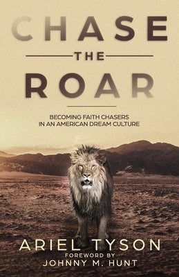 Chase the Roar: Becoming Faith Chasers in an American Dream Culture by Hunt, Johnny
