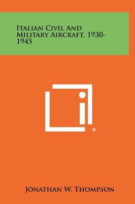 Italian Civil And Military Aircraft, 1930-1945 by Thompson, Jonathan W.