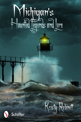Michigan's Haunted Legends and Lore by Robinett, Kristy
