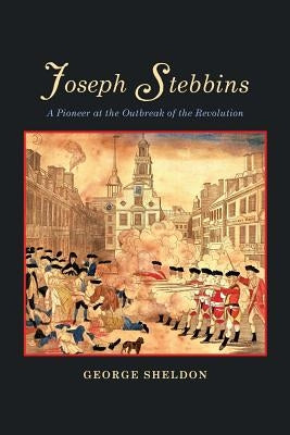 Joseph Stebbins: A Pioneer at the Outbreak of the Revolution by Sheldon, George