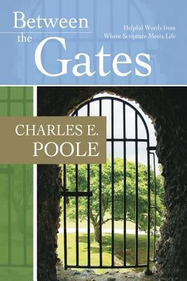 Between the Gates: Helpful Words from Where Scripture Meets Life by Poole, Charles E.
