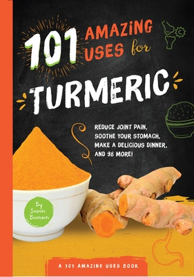 101 Amazing Uses for Turmeric: Reduce Joint Pain, Soothe Your Stomach, Make a Delicious Dinner, and 98 More! Volume 6 by Branson, Susan