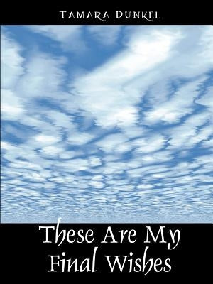 These Are My Final Wishes by Dunkel, Tamara