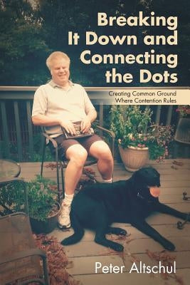 Breaking It Down and Connecting the Dots: Creating Common Ground Where Contention Rules by Altschul, Peter