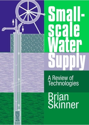 Small-Scale Water Supply: A Review of Technologies by Skinner, Brian