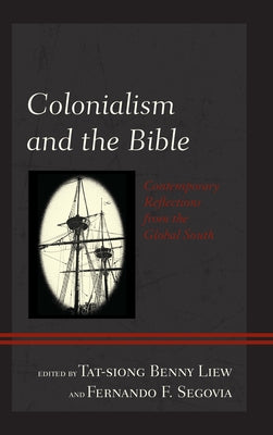 Colonialism and the Bible: Contemporary Reflections from the Global South by Liew, Tat-Siong Benny