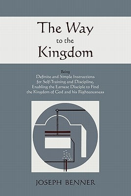 The Way to the Kingdom: Being Definite and Simple Instructions For Self-Training and Discipline, Enabling the Earnest Disciple to Find the Kin by Benner, Joseph