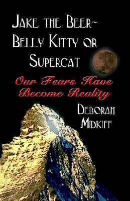 JAKE the BEER-BELLY KITTY or SUPERCAT: Our Fears Have Become Reality by Midkiff, Deborah