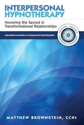 Interpersonal Hypnotherapy: Honoring the Sacred in Transformational Relationships by Brownstein, Matthew
