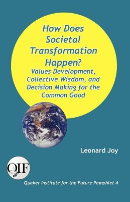 How Does Societal Transformation Happen? Values Development, Collective Wisdom, and Decision Making for the Common Good by Joy, Leonard
