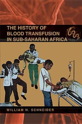 The History of Blood Transfusion in Sub-Saharan Africa by Schneider, William H.
