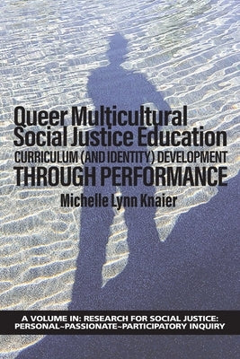 Queer Multicultural Social Justice Education: Curriculum (and Identity) Development Through Performance by Knaier, Michelle Lynn