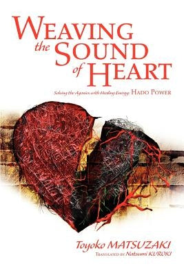 Weaving the Sound of Heart: Solving the Agonies with Healing Energy: Hado Power by Matsuzaki, Toyoko