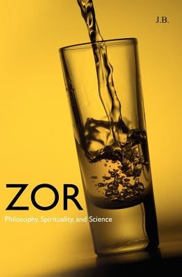 Zor: Philosophy, Spirituality, and Science by B, J.
