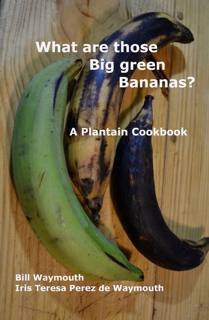 What are those big green bananas?: A Plantain Cookbook by Waymouth, Iris T. Perez de