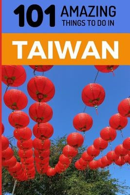 101 Amazing Things to Do in Taiwan: Taiwan Travel Guide by Amazing Things, 101